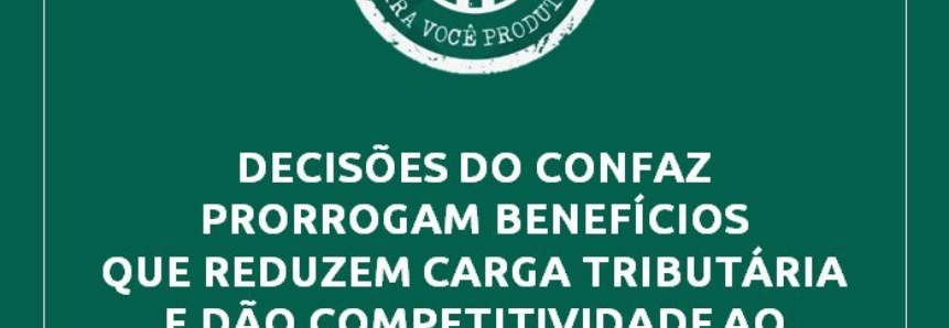 CNA: Decisões do Confaz prorrogam benefícios que reduzem carga tributária e dão competitividade ao setor agropecuário