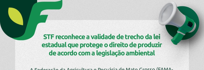 STF reconhece a validade de trecho da lei estadual que protege o direito de produzir de acordo com a legislação ambiental