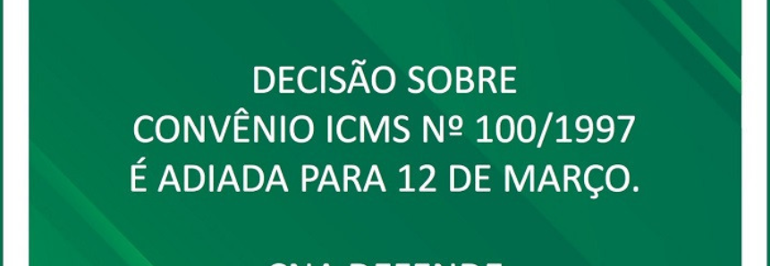 Decisão sobre Convênio ICMS 100 é adiada para 12 de março