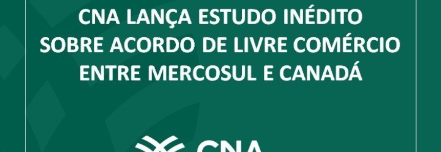 CNA lança estudo inédito sobre acordo de livre comércio entre Mercosul e Canadá