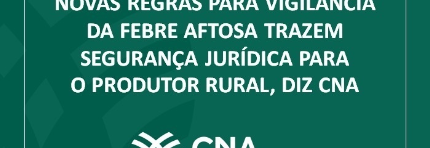 Novas regras para vigilância da febre aftosa trazem segurança jurídica para o produtor rural, diz CNA