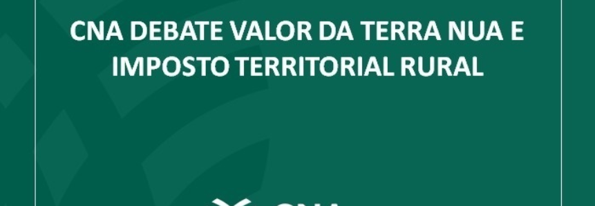 CNA debate Valor da Terra Nua e Imposto Territorial Rural