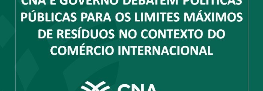 CNA e governo debatem políticas públicas para os limites máximos de resíduos no contexto do comércio internacional