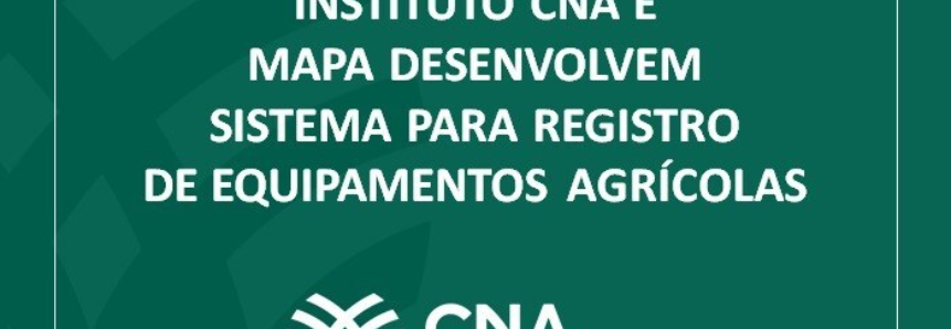 Instituto CNA e Mapa desenvolvem sistema para registro de equipamentos agrícolas