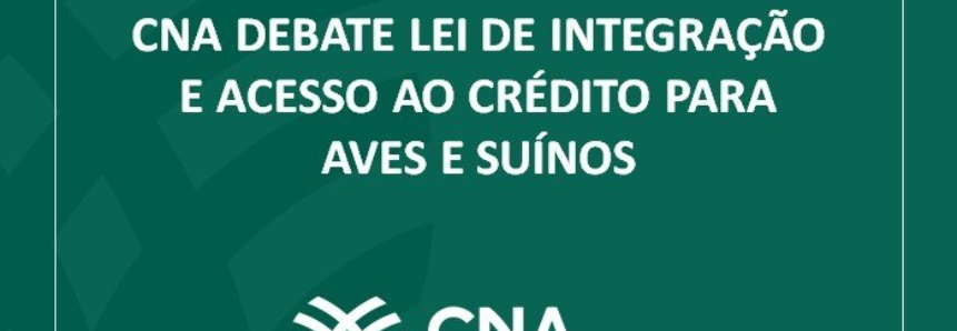 CNA debate lei de integração e acesso ao crédito para aves e suínos