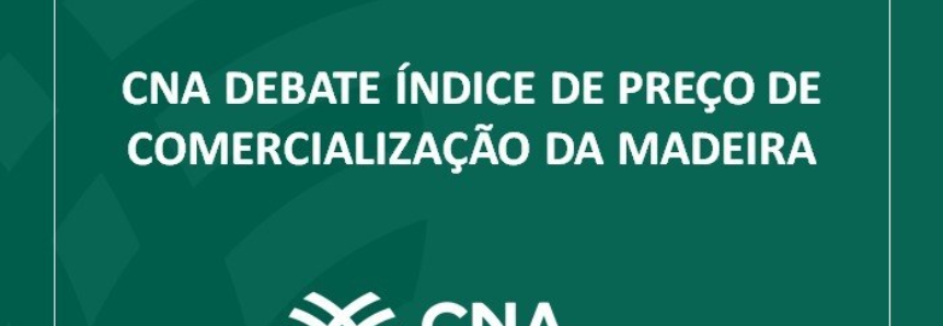 CNA debate índice de preço de comercialização da madeira