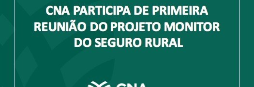 CNA participa de primeira reunião do projeto Monitor do Seguro Rural