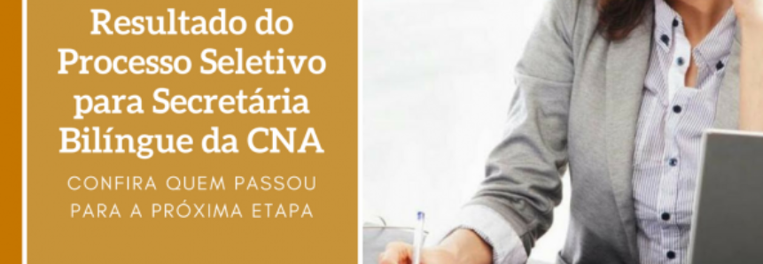 Saiu o resultado da 1ª Etapa do Processo Seletivo para Secretária Bilíngue da CNA