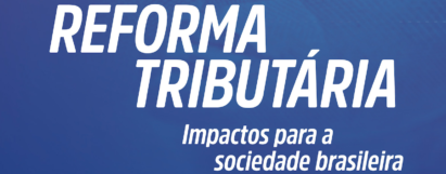 Reforma Tributária: Estudo sobre os impactos para a sociedade brasileira