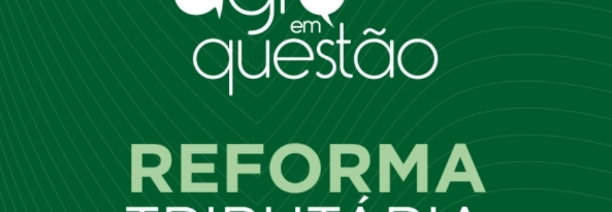 CNA debate impactos das Questões Tributárias para a Agropecuária