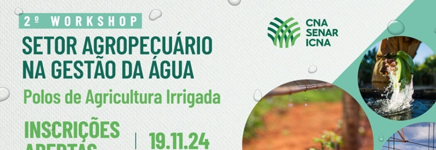CNA promove 2º workshop "Setor Agropecuário e a Gestão da Água - Polos de Agricultura Irrigada”