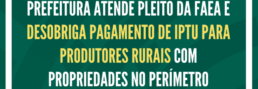 Em atendimento a pleito da FAEA, prefeitura desobriga o pagamento do IPTU para produtores rurais com propriedades no perímetro urbano de Manaus